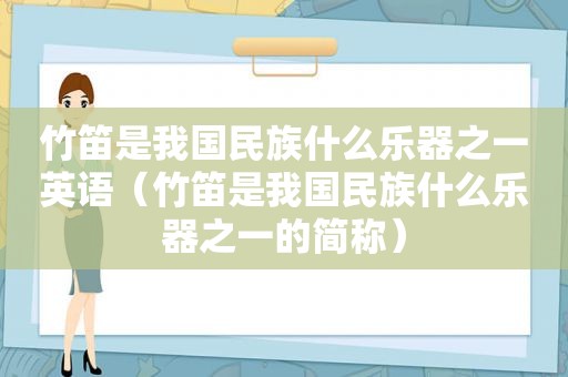 竹笛是我国民族什么乐器之一英语（竹笛是我国民族什么乐器之一的简称）