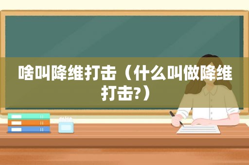 啥叫降维打击（什么叫做降维打击?）