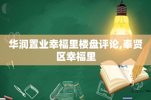 华润置业幸福里楼盘评论,奉贤区幸福里