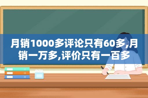 月销1000多评论只有60多,月销一万多,评价只有一百多