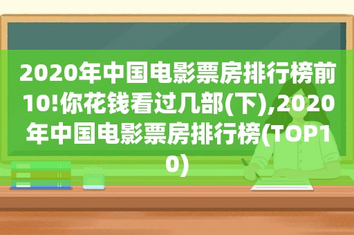 2020年中国电影票房排行榜前10!你花钱看过几部(下),2020年中国电影票房排行榜(TOP10)