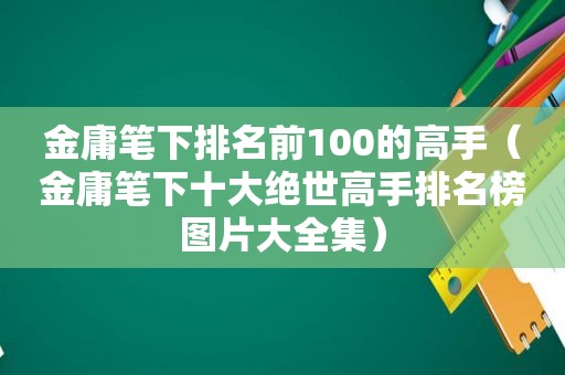 金庸笔下排名前100的高手（金庸笔下十大绝世高手排名榜图片大全集）