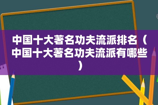 中国十大著名功夫流派排名（中国十大著名功夫流派有哪些）