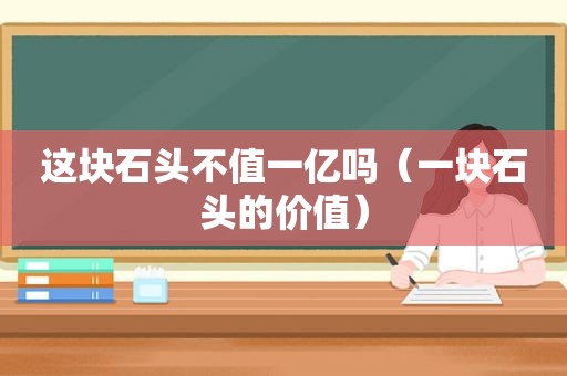 这块石头不值一亿吗（一块石头的价值）