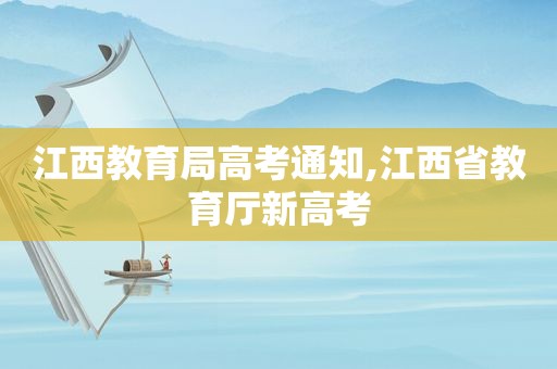 江西教育局高考通知,江西省教育厅新高考