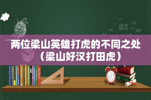 两位梁山英雄打虎的不同之处（梁山好汉打田虎）