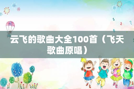 云飞的歌曲大全100首（飞天歌曲原唱）