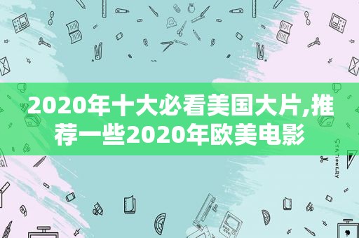 2020年十大必看美国大片,推荐一些2020年欧美电影