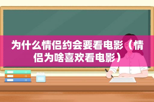 为什么情侣约会要看电影（情侣为啥喜欢看电影）