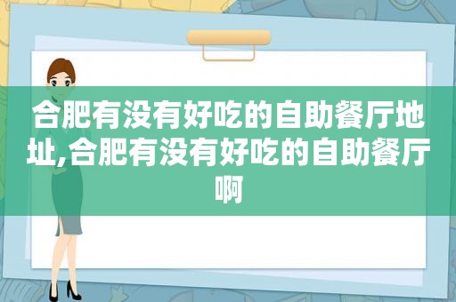 合肥有没有好吃的自助餐厅地址,合肥有没有好吃的自助餐厅啊