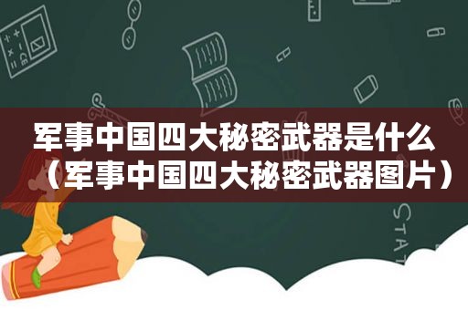 军事中国四大秘密武器是什么（军事中国四大秘密武器图片）