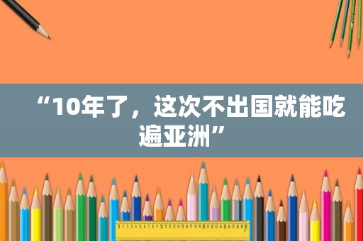 “10年了，这次不出国就能吃遍亚洲”