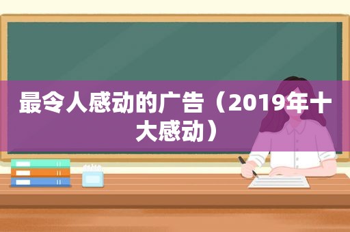 最令人感动的广告（2019年十大感动）