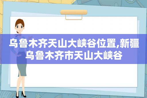 乌鲁木齐天山大峡谷位置,新疆乌鲁木齐市天山大峡谷