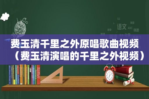 费玉清千里之外原唱歌曲视频（费玉清演唱的千里之外视频）