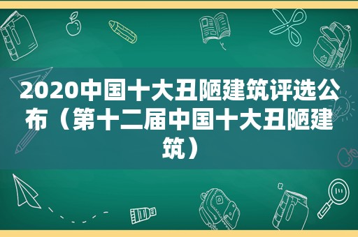 2020中国十大丑陋建筑评选公布（第十二届中国十大丑陋建筑）