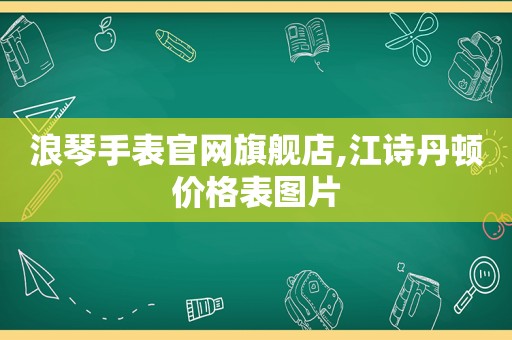 浪琴手表官网旗舰店,江诗丹顿价格表图片