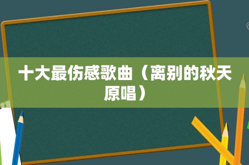 十大最伤感歌曲（离别的秋天原唱）