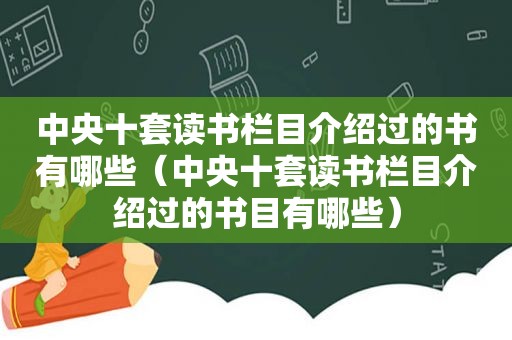 中央十套读书栏目介绍过的书有哪些（中央十套读书栏目介绍过的书目有哪些）