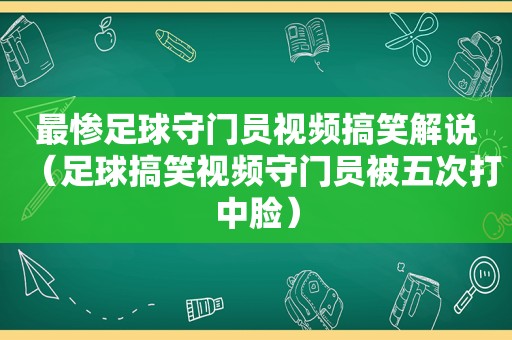 最惨足球守门员视频搞笑解说（足球搞笑视频守门员被五次打中脸）