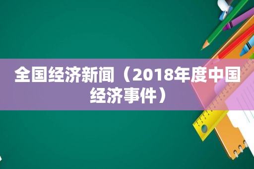 全国经济新闻（2018年度中国经济事件）