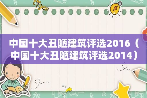 中国十大丑陋建筑评选2016（中国十大丑陋建筑评选2014）