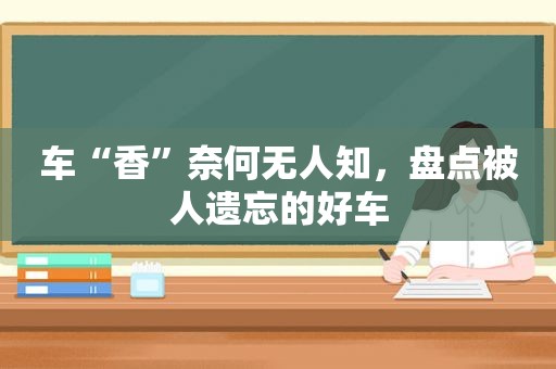 车“香”奈何无人知，盘点被人遗忘的好车