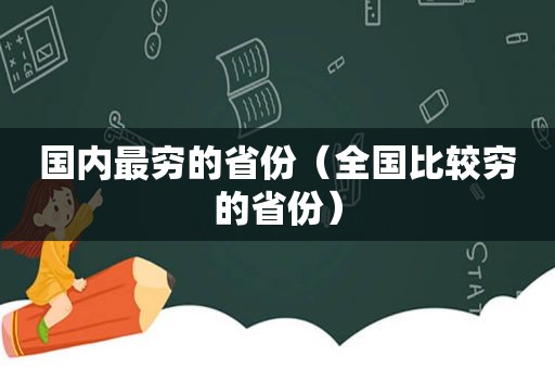 国内最穷的省份（全国比较穷的省份）