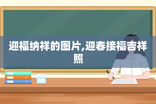 迎福纳祥的图片,迎春接福吉祥照