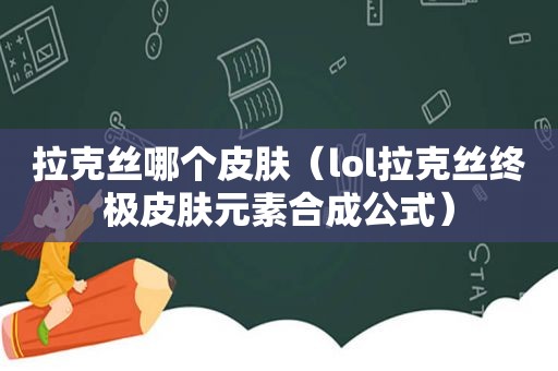 拉克丝哪个皮肤（lol拉克丝终极皮肤元素合成公式）