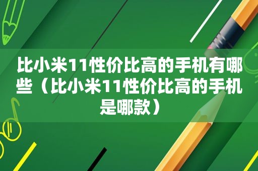 比小米11性价比高的手机有哪些（比小米11性价比高的手机是哪款）