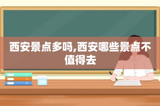 西安景点多吗,西安哪些景点不值得去