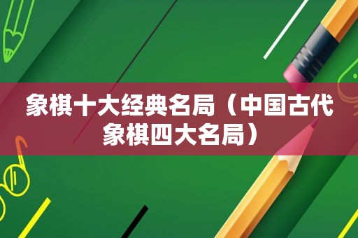 象棋十大经典名局（中国古代象棋四大名局）