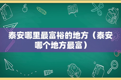 泰安哪里最富裕的地方（泰安哪个地方最富）