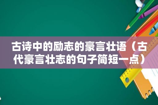 古诗中的励志的豪言壮语（古代豪言壮志的句子简短一点）