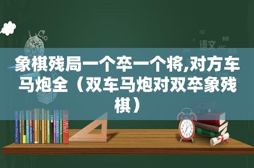 象棋残局一个卒一个将,对方车马炮全（双车马炮对双卒象残棋）