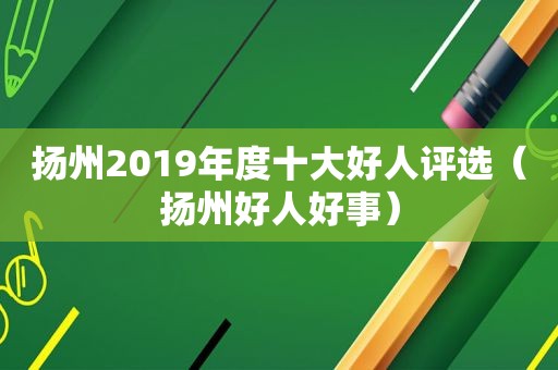 扬州2019年度十大好人评选（扬州好人好事）