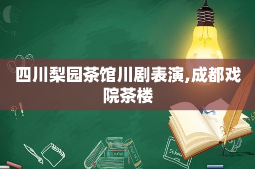 四川梨园茶馆川剧表演,成都戏院茶楼