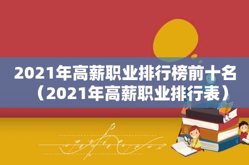 2021年高薪职业排行榜前十名（2021年高薪职业排行表）