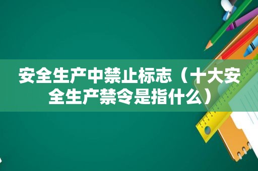 安全生产中禁止标志（十大安全生产禁令是指什么）