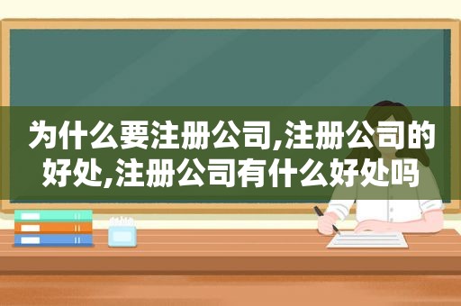 为什么要注册公司,注册公司的好处,注册公司有什么好处吗