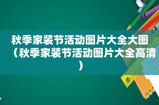 秋季家装节活动图片大全大图（秋季家装节活动图片大全高清）