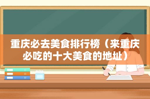 重庆必去美食排行榜（来重庆必吃的十大美食的地址）