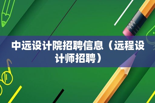 中远设计院招聘信息（远程设计师招聘）