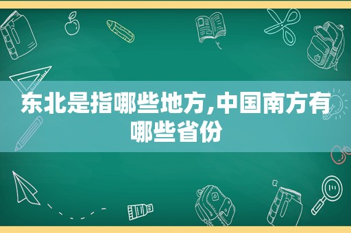 东北是指哪些地方,中国南方有哪些省份