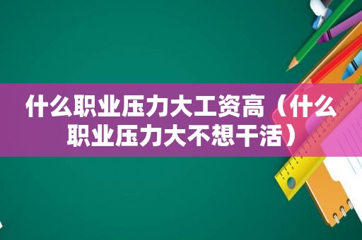 什么职业压力大工资高（什么职业压力大不想干活）