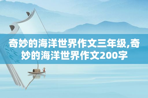 奇妙的海洋世界作文三年级,奇妙的海洋世界作文200字