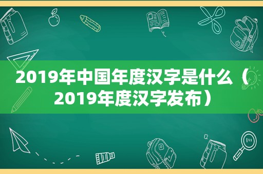 2019年中国年度汉字是什么（2019年度汉字发布）