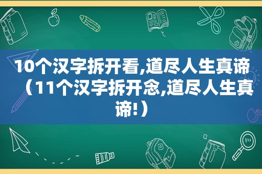 10个汉字拆开看,道尽人生真谛（11个汉字拆开念,道尽人生真谛!）