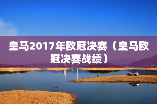 皇马2017年欧冠决赛（皇马欧冠决赛战绩）